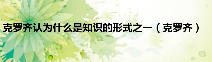 克罗齐认为什么是知识的形式之一（克罗齐）