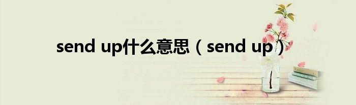 send up什么意思（send up）
