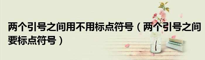 两个引号之间用不用标点符号（两个引号之间要标点符号）
