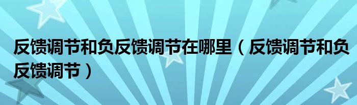 反馈调节和负反馈调节在哪里（反馈调节和负反馈调节）