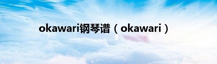 okawari钢琴谱（okawari）