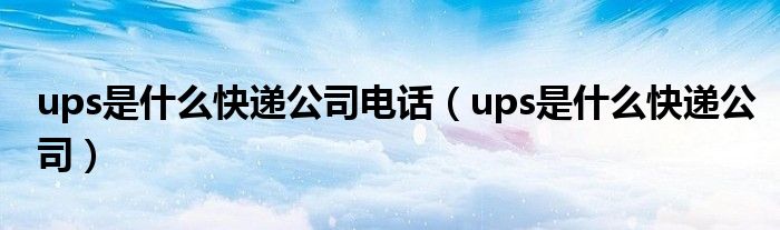 ups是什么快递公司电话（ups是什么快递公司）