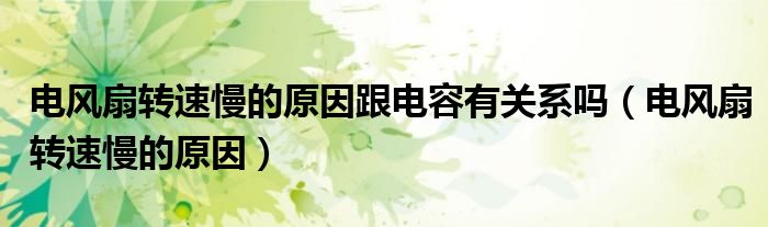 电风扇转速慢的原因跟电容有关系吗（电风扇转速慢的原因）