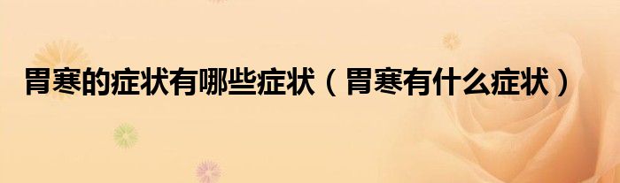 胃寒的症状有哪些症状（胃寒有什么症状）