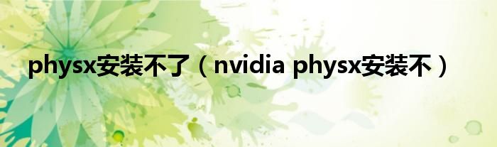 physx安装不了（nvidia physx安装不）