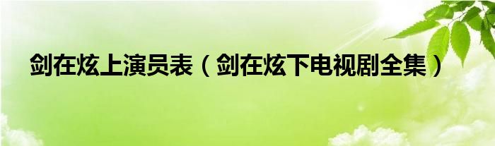剑在炫上演员表（剑在炫下电视剧全集）