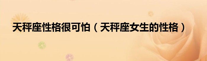 天秤座性格很可怕（天秤座女生的性格）