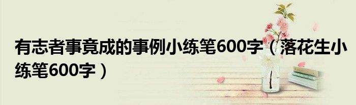 有志者事竟成的事例小练笔600字（落花生小练笔600字）