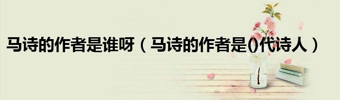 马诗的作者是谁呀（马诗的作者是()代诗人）
