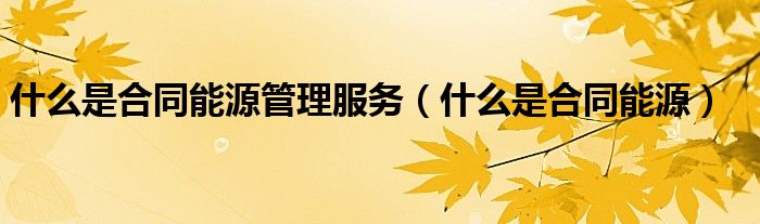 什么是合同能源管理服务（什么是合同能源）