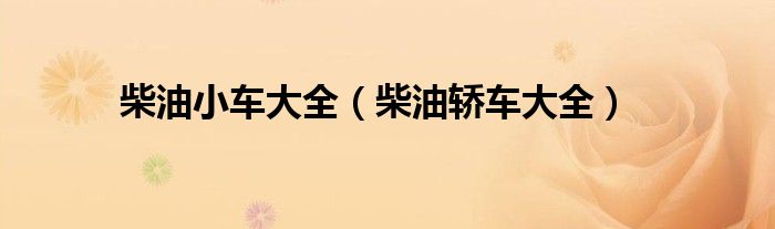 柴油小车大全（柴油轿车大全）
