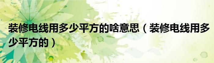 装修电线用多少平方的啥意思（装修电线用多少平方的）