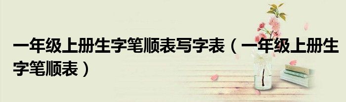 一年级上册生字笔顺表写字表（一年级上册生字笔顺表）