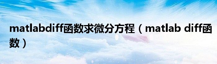 matlabdiff函数求微分方程（matlab diff函数）