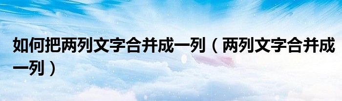 如何把两列文字合并成一列（两列文字合并成一列）
