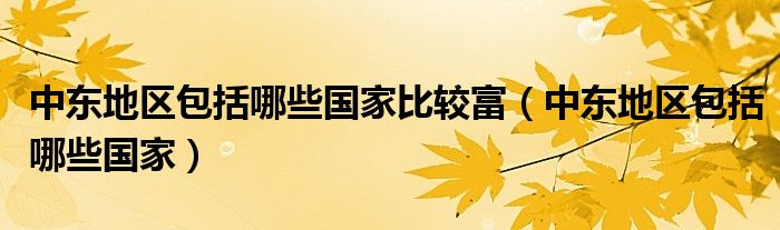 中东地区包括哪些国家比较富（中东地区包括哪些国家）