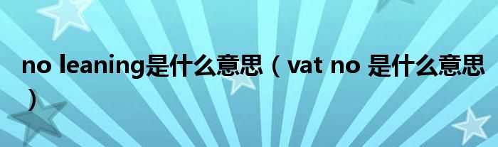 no leaning是什么意思（vat no 是什么意思）