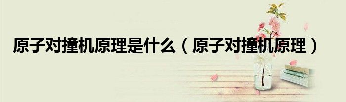 原子对撞机原理是什么（原子对撞机原理）