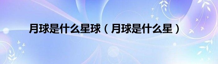月球是什么星球（月球是什么星）