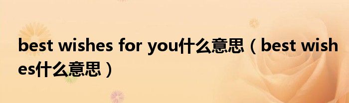 best wishes for you什么意思（best wishes什么意思）