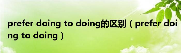 prefer doing to doing的区别（prefer doing to doing）