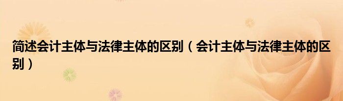 简述会计主体与法律主体的区别（会计主体与法律主体的区别）