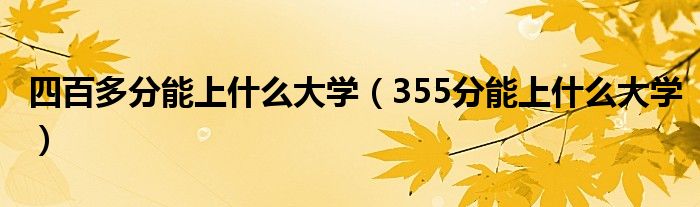 四百多分能上什么大学（355分能上什么大学）