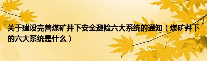 关于建设完善煤矿井下安全避险六大系统的通知（煤矿井下的六大系统是什么）