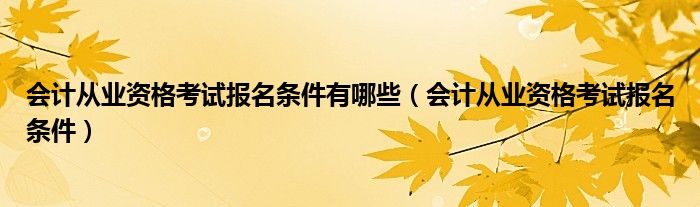 会计从业资格考试报名条件有哪些（会计从业资格考试报名条件）