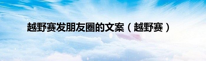 越野赛发朋友圈的文案（越野赛）