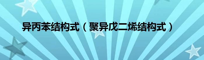 异丙苯结构式（聚异戊二烯结构式）
