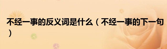 不经一事的反义词是什么（不经一事的下一句）