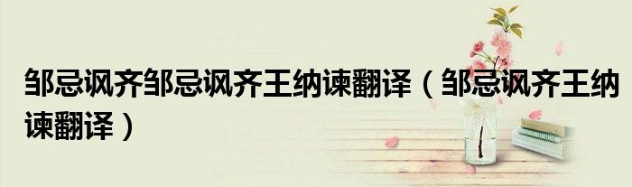 邹忌讽齐邹忌讽齐王纳谏翻译（邹忌讽齐王纳谏翻译）