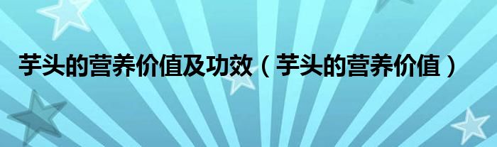 芋头的营养价值及功效（芋头的营养价值）
