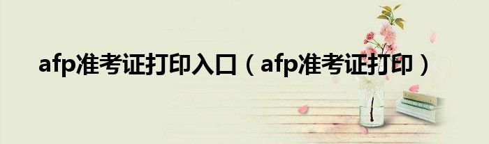 afp准考证打印入口（afp准考证打印）