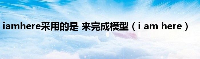 iamhere采用的是 来完成模型（i am here）