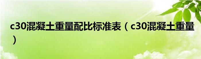 c30混凝土重量配比标准表（c30混凝土重量）