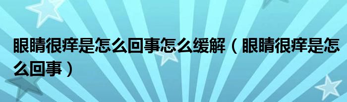 眼睛很痒是怎么回事怎么缓解（眼睛很痒是怎么回事）