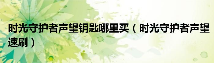 时光守护者声望钥匙哪里买（时光守护者声望速刷）
