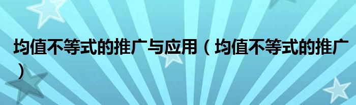 均值不等式的推广与应用（均值不等式的推广）