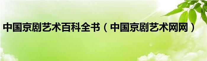 中国京剧艺术百科全书（中国京剧艺术网网）