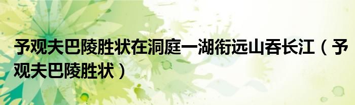 予观夫巴陵胜状在洞庭一湖衔远山吞长江（予观夫巴陵胜状）