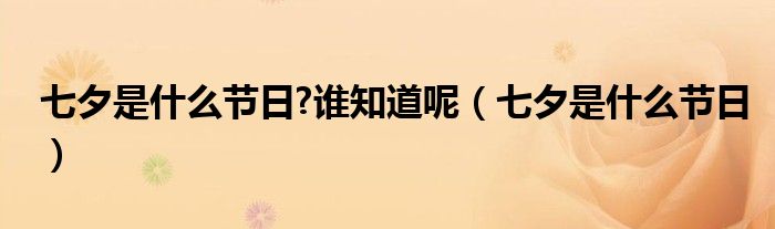 七夕是什么节日?谁知道呢（七夕是什么节日）