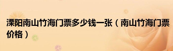 溧阳南山竹海门票多少钱一张（南山竹海门票价格）