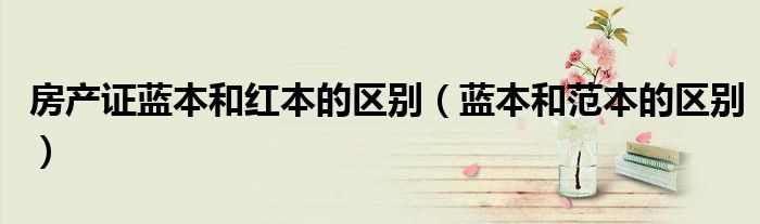 房产证蓝本和红本的区别（蓝本和范本的区别）