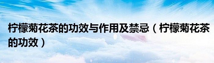 柠檬菊花茶的功效与作用及禁忌（柠檬菊花茶的功效）