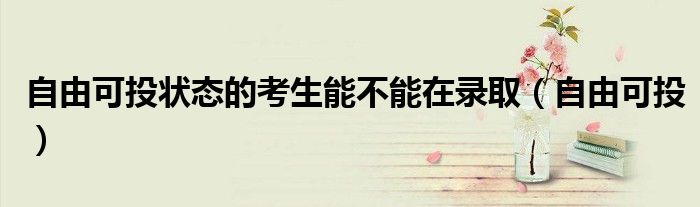 自由可投状态的考生能不能在录取（自由可投）