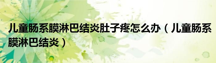 儿童肠系膜淋巴结炎肚子疼怎么办（儿童肠系膜淋巴结炎）