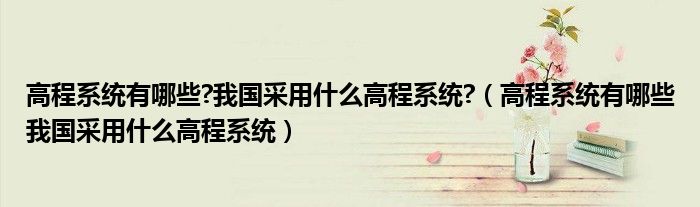 高程系统有哪些?我国采用什么高程系统?（高程系统有哪些我国采用什么高程系统）