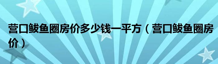 营口鲅鱼圈房价多少钱一平方（营口鲅鱼圈房价）